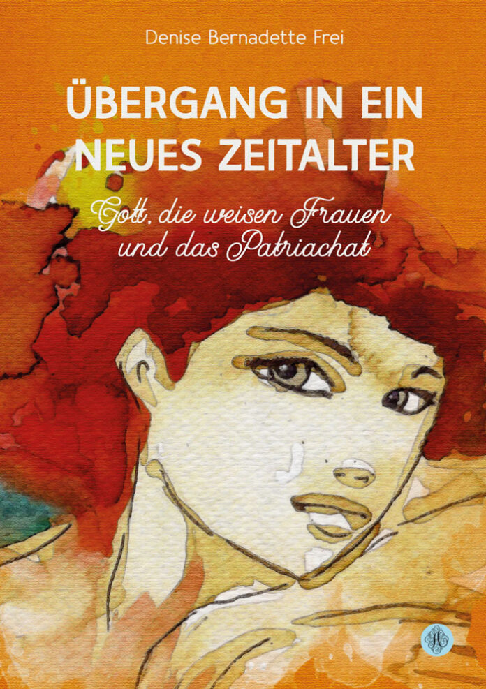 Übergang in ein neues Zeitalter – Gott, die weisen Frauen und das Patriarchat, Denise Bernadette Frei